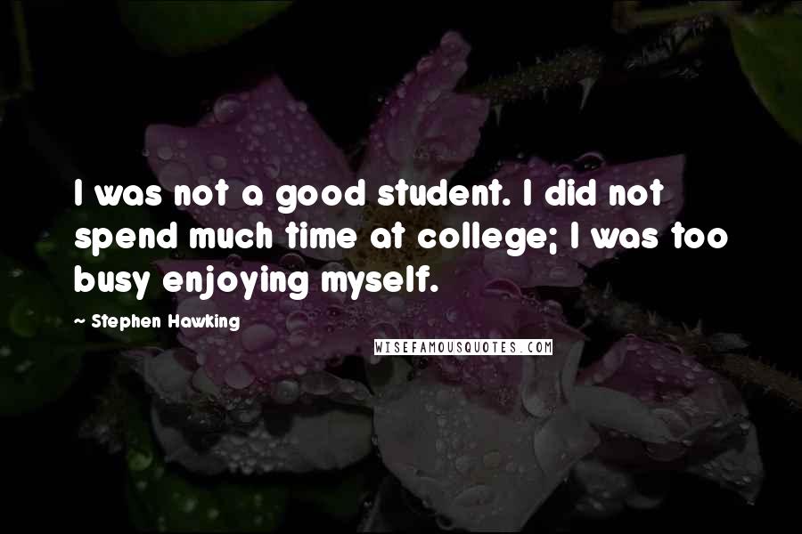 Stephen Hawking quotes: I was not a good student. I did not spend much time at college; I was too busy enjoying myself.