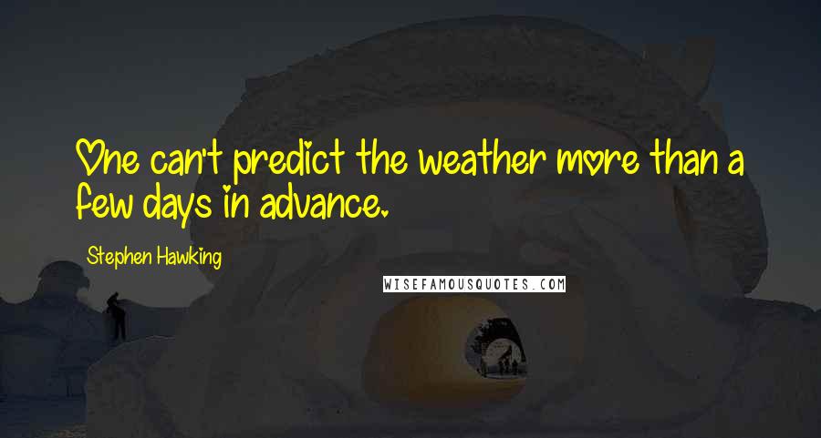 Stephen Hawking quotes: One can't predict the weather more than a few days in advance.
