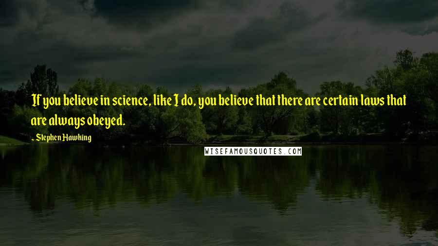 Stephen Hawking quotes: If you believe in science, like I do, you believe that there are certain laws that are always obeyed.