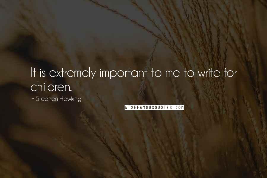 Stephen Hawking quotes: It is extremely important to me to write for children.