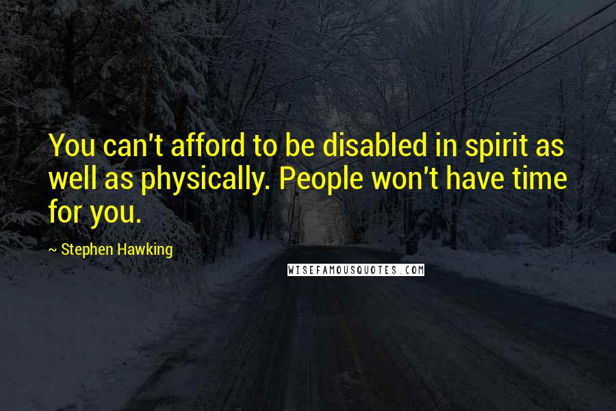 Stephen Hawking quotes: You can't afford to be disabled in spirit as well as physically. People won't have time for you.