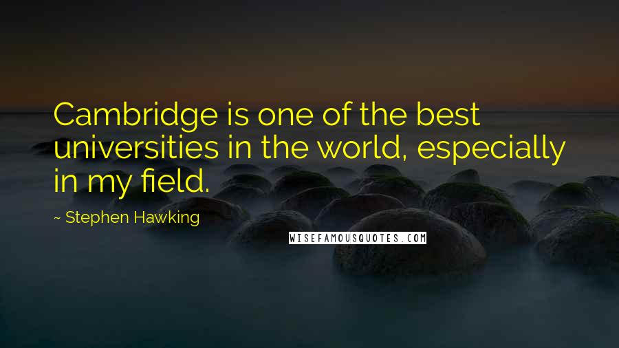 Stephen Hawking quotes: Cambridge is one of the best universities in the world, especially in my field.