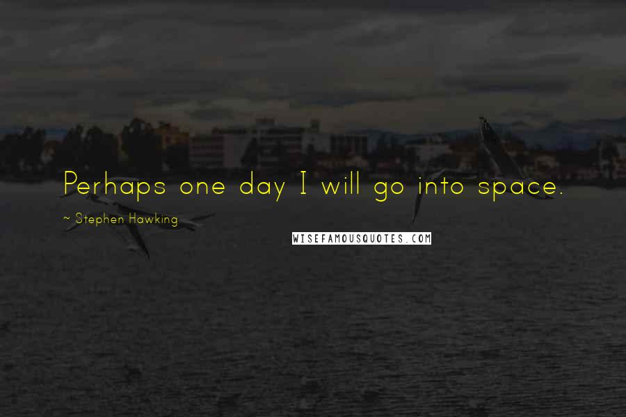 Stephen Hawking quotes: Perhaps one day I will go into space.
