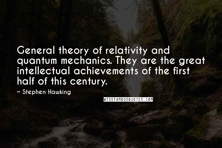 Stephen Hawking quotes: General theory of relativity and quantum mechanics. They are the great intellectual achievements of the first half of this century.