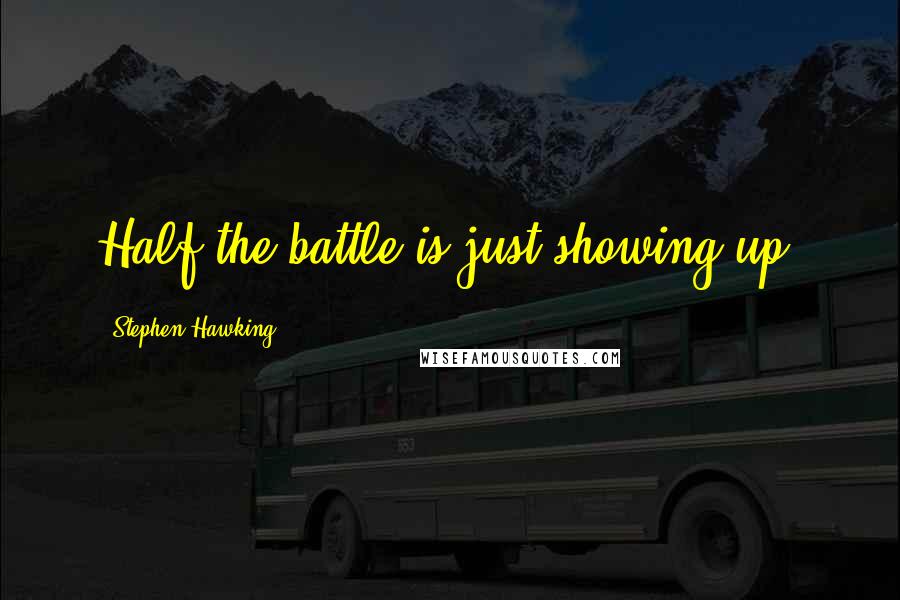 Stephen Hawking quotes: Half the battle is just showing up.