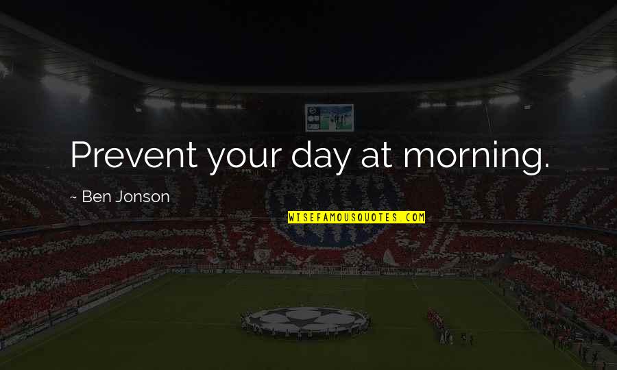 Stephen Hester Quotes By Ben Jonson: Prevent your day at morning.