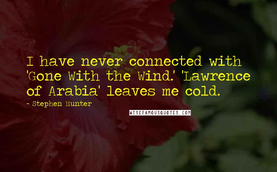 Stephen Hunter quotes: I have never connected with 'Gone With the Wind.' 'Lawrence of Arabia' leaves me cold.