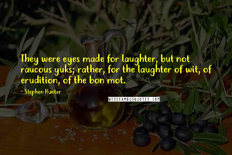 Stephen Hunter quotes: They were eyes made for laughter, but not raucous yuks; rather, for the laughter of wit, of erudition, of the bon mot.