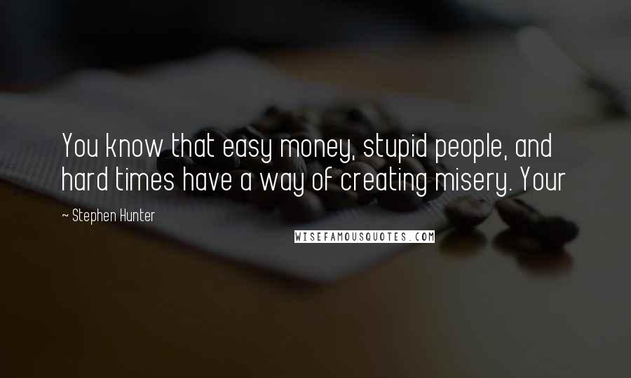 Stephen Hunter quotes: You know that easy money, stupid people, and hard times have a way of creating misery. Your