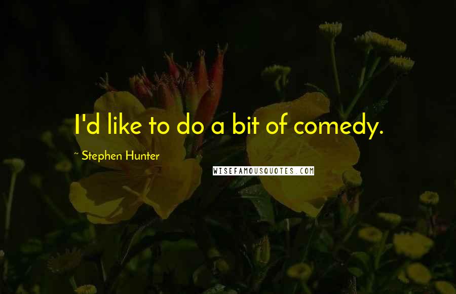 Stephen Hunter quotes: I'd like to do a bit of comedy.