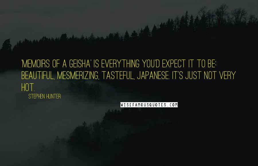 Stephen Hunter quotes: 'Memoirs of a Geisha' is everything you'd expect it to be: beautiful, mesmerizing, tasteful, Japanese. It's just not very hot.
