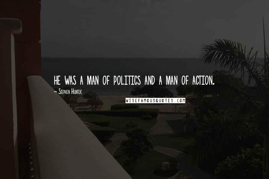 Stephen Hunter quotes: he was a man of politics and a man of action.