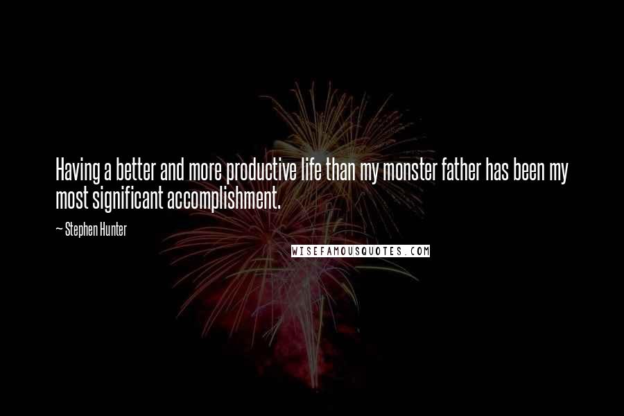 Stephen Hunter quotes: Having a better and more productive life than my monster father has been my most significant accomplishment.