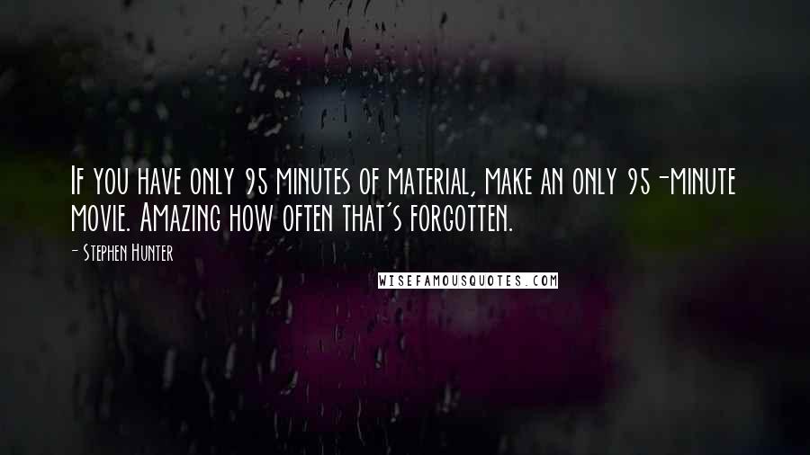 Stephen Hunter quotes: If you have only 95 minutes of material, make an only 95-minute movie. Amazing how often that's forgotten.