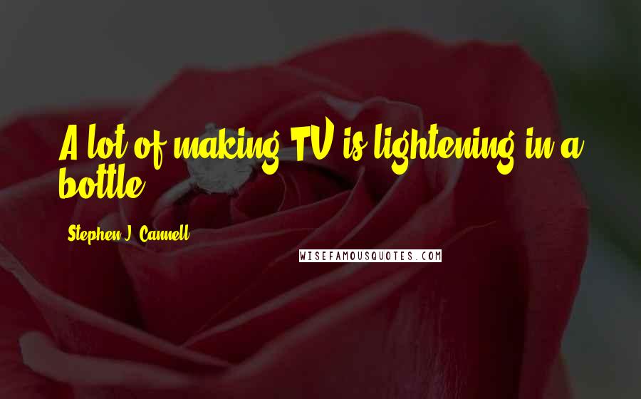 Stephen J. Cannell quotes: A lot of making TV is lightening in a bottle.
