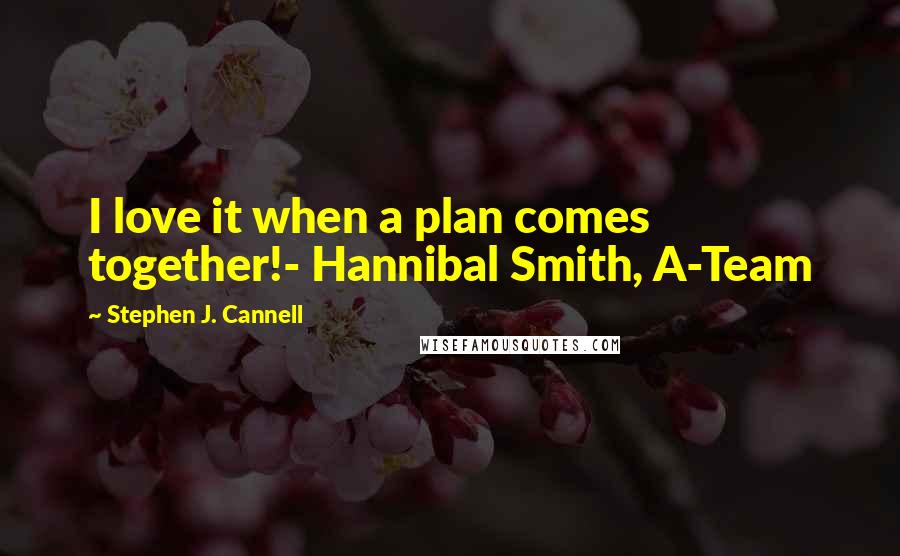 Stephen J. Cannell quotes: I love it when a plan comes together!- Hannibal Smith, A-Team