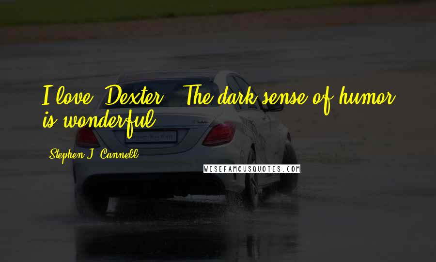 Stephen J. Cannell quotes: I love 'Dexter.' The dark sense of humor is wonderful.