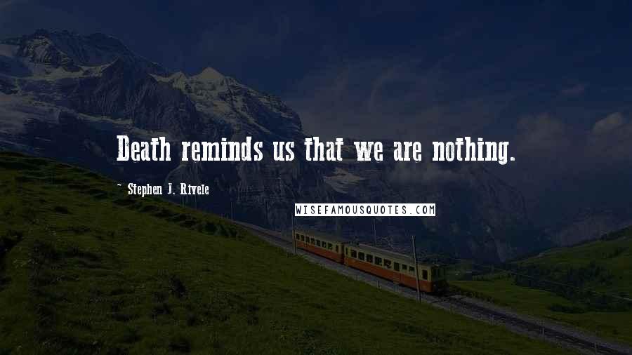 Stephen J. Rivele quotes: Death reminds us that we are nothing.
