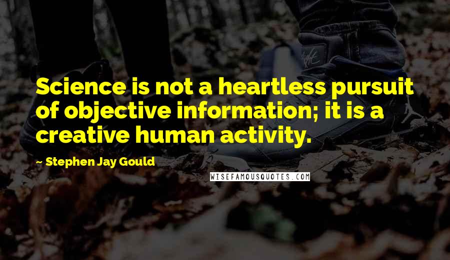 Stephen Jay Gould quotes: Science is not a heartless pursuit of objective information; it is a creative human activity.