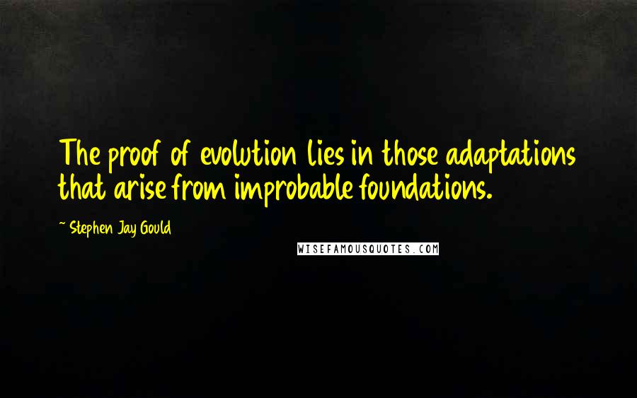 Stephen Jay Gould quotes: The proof of evolution lies in those adaptations that arise from improbable foundations.