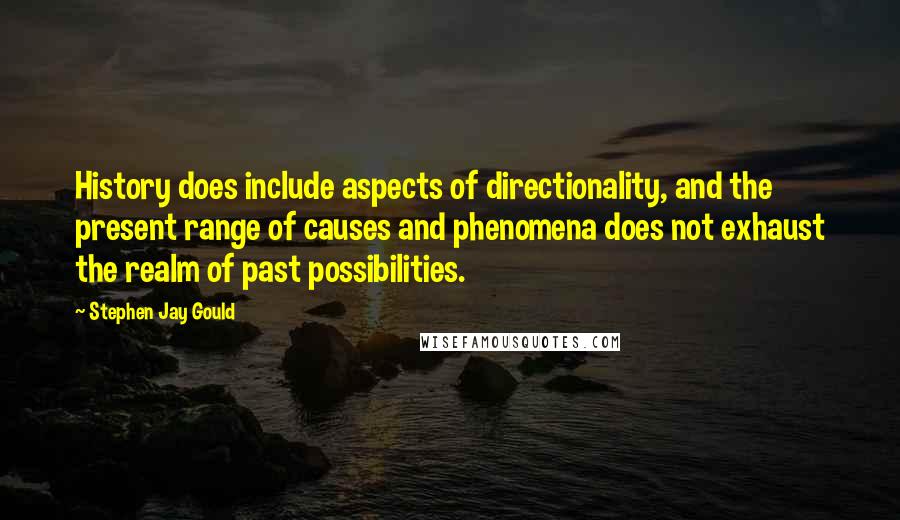 Stephen Jay Gould quotes: History does include aspects of directionality, and the present range of causes and phenomena does not exhaust the realm of past possibilities.