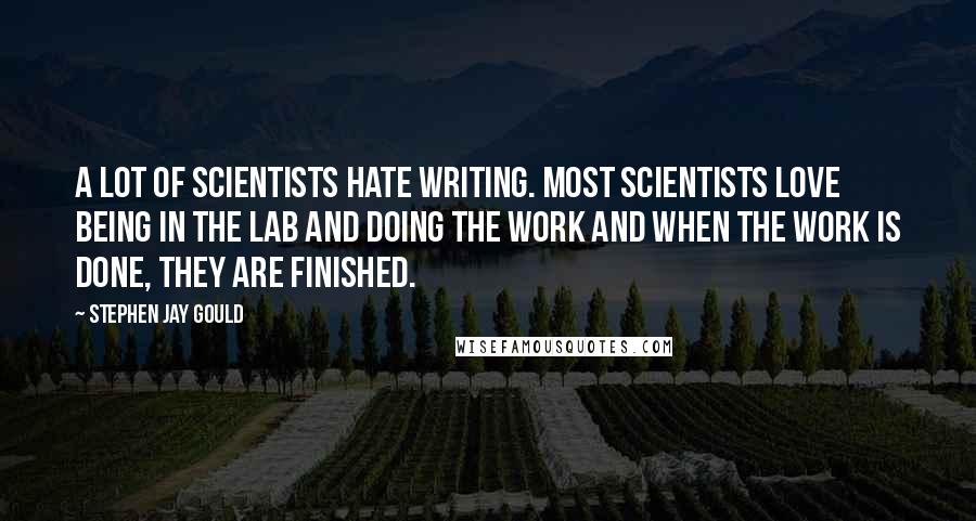 Stephen Jay Gould quotes: A lot of scientists hate writing. Most scientists love being in the lab and doing the work and when the work is done, they are finished.