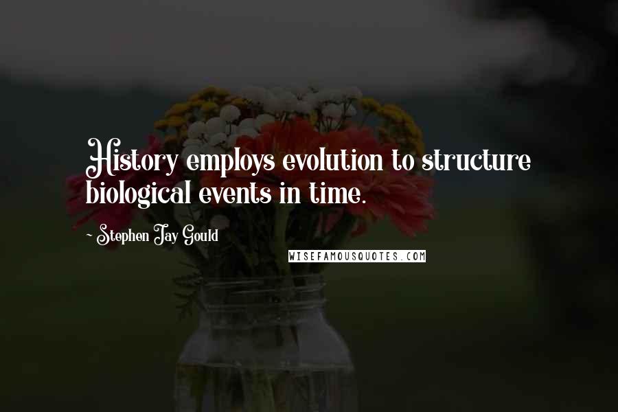 Stephen Jay Gould quotes: History employs evolution to structure biological events in time.