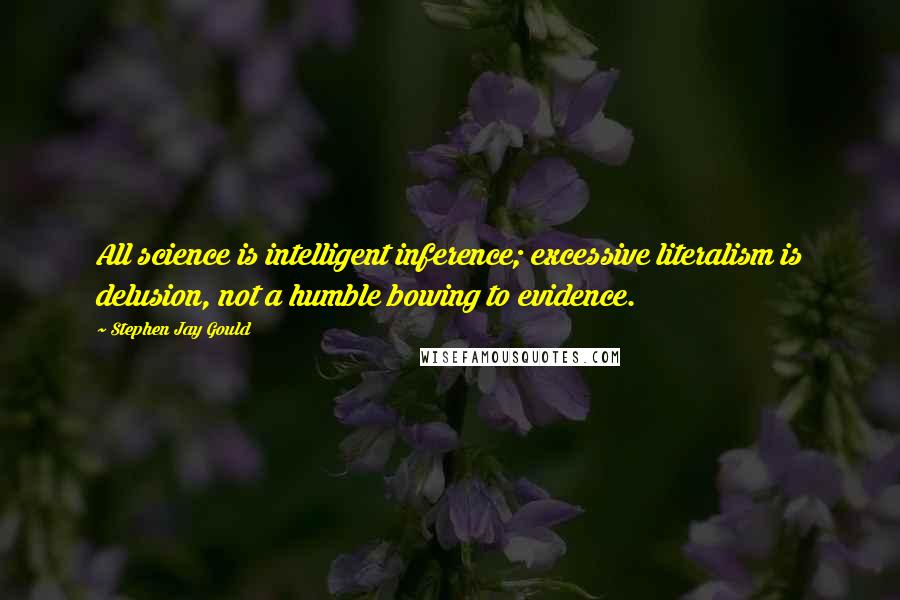 Stephen Jay Gould quotes: All science is intelligent inference; excessive literalism is delusion, not a humble bowing to evidence. Stephen Jay Gould quotes: All science is intelligent inference; excessive literalism is delusion, not a humble bowing to evidence.