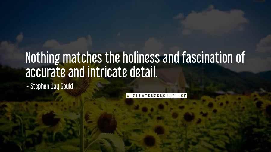 Stephen Jay Gould quotes: Nothing matches the holiness and fascination of accurate and intricate detail.