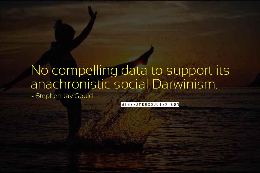 Stephen Jay Gould quotes: No compelling data to support its anachronistic social Darwinism.