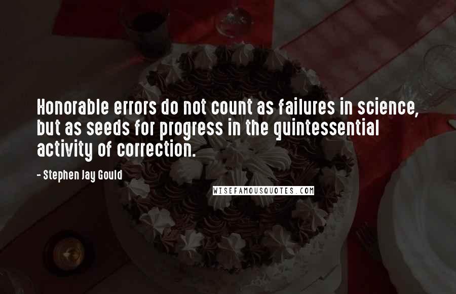 Stephen Jay Gould quotes: Honorable errors do not count as failures in science, but as seeds for progress in the quintessential activity of correction.