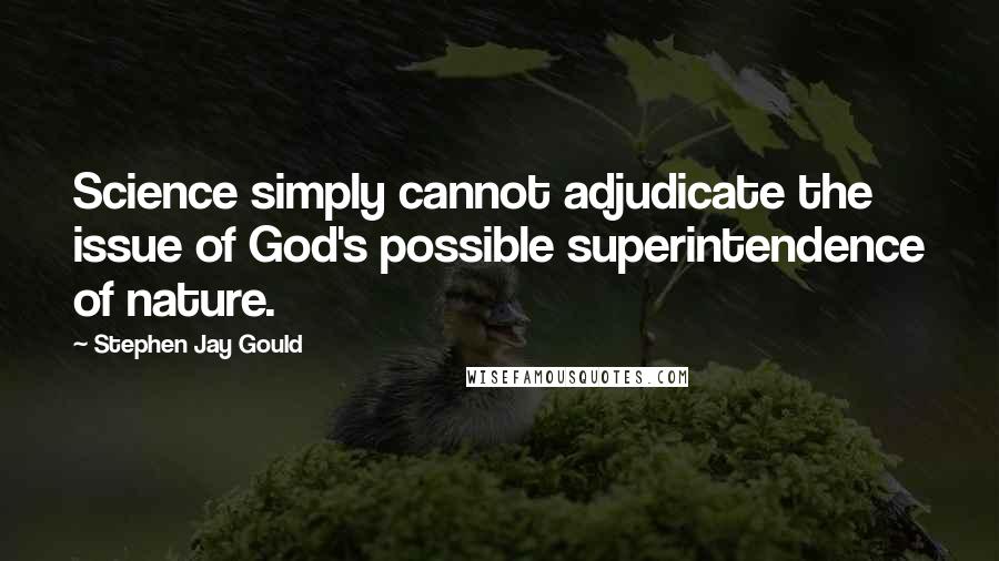 Stephen Jay Gould quotes: Science simply cannot adjudicate the issue of God's possible superintendence of nature.