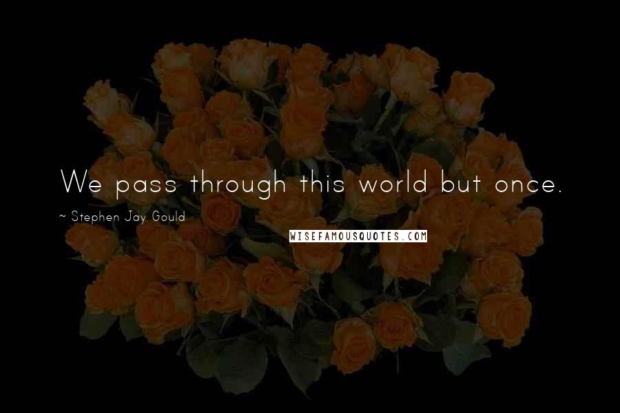 Stephen Jay Gould quotes: We pass through this world but once.