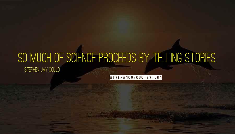 Stephen Jay Gould quotes: So much of science proceeds by telling stories.