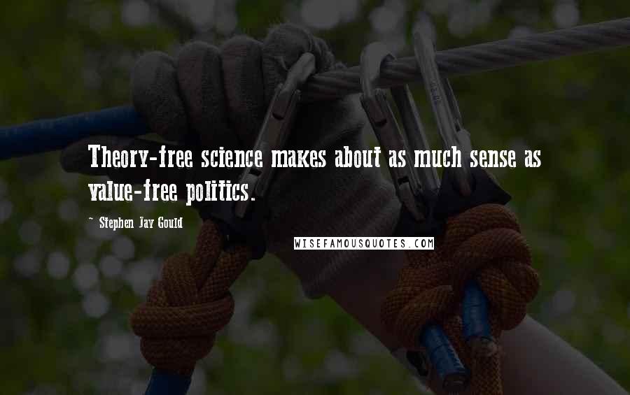 Stephen Jay Gould quotes: Theory-free science makes about as much sense as value-free politics.