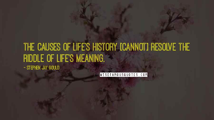 Stephen Jay Gould quotes: The causes of life's history [cannot] resolve the riddle of life's meaning.