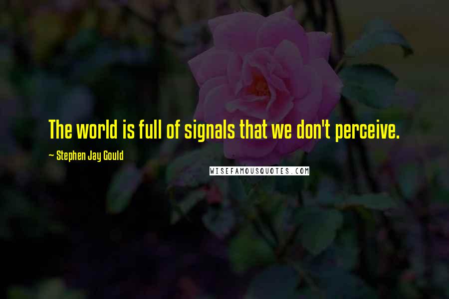 Stephen Jay Gould quotes: The world is full of signals that we don't perceive.