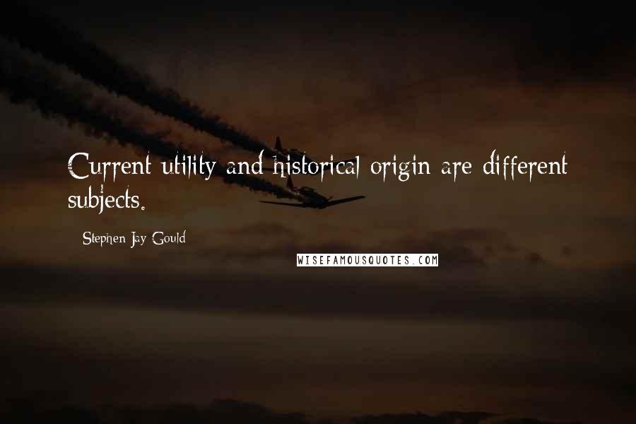 Stephen Jay Gould quotes: Current utility and historical origin are different subjects.