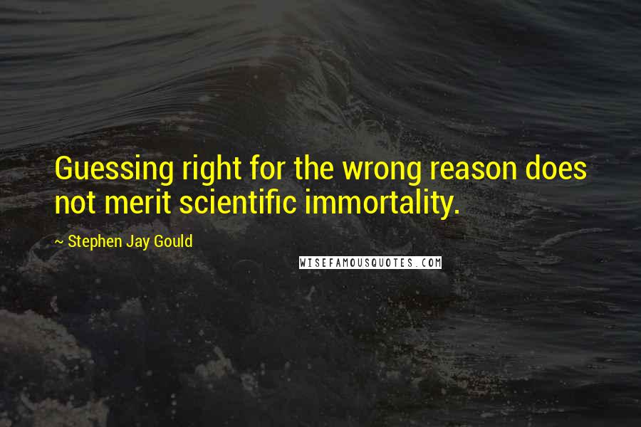 Stephen Jay Gould quotes: Guessing right for the wrong reason does not merit scientific immortality.