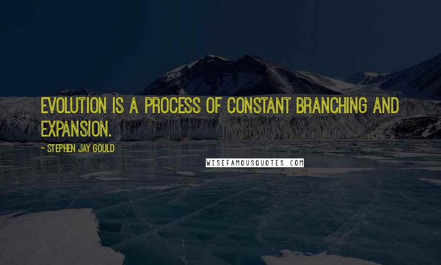 Stephen Jay Gould quotes: Evolution is a process of constant branching and expansion.