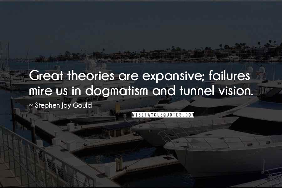 Stephen Jay Gould quotes: Great theories are expansive; failures mire us in dogmatism and tunnel vision.