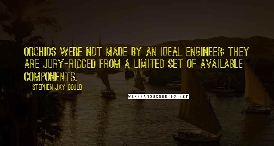 Stephen Jay Gould quotes: Orchids were not made by an ideal engineer; they are jury-rigged from a limited set of available components. Stephen Jay Gould quotes: Orchids were not made by an ideal engineer; they are jury-rigged from a limited set of available components.