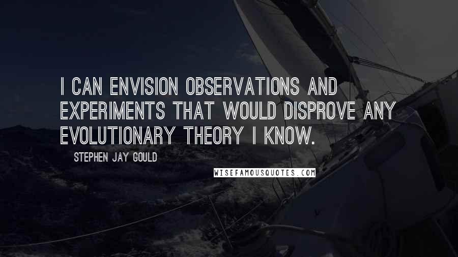 Stephen Jay Gould quotes: I can envision observations and experiments that would disprove any evolutionary theory I know.