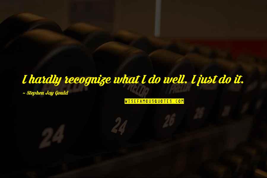 Stephen Jay Gould Quotes By Stephen Jay Gould: I hardly recognize what I do well. I Stephen Jay Gould Quotes By Stephen Jay Gould: I hardly recognize what I do well. I