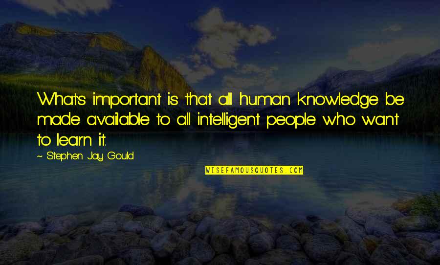 Stephen Jay Gould Quotes By Stephen Jay Gould: What's important is that all human knowledge be Stephen Jay Gould Quotes By Stephen Jay Gould: What's important is that all human knowledge be