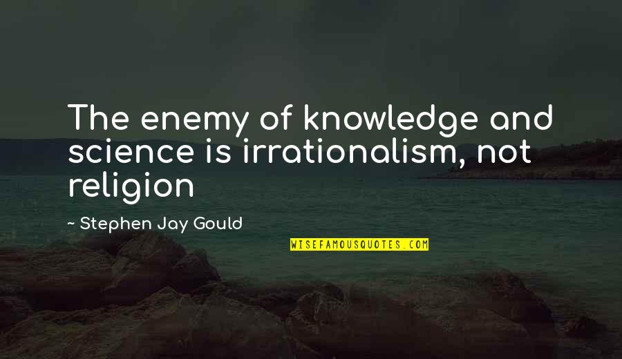 Stephen Jay Gould Quotes By Stephen Jay Gould: The enemy of knowledge and science is irrationalism,
