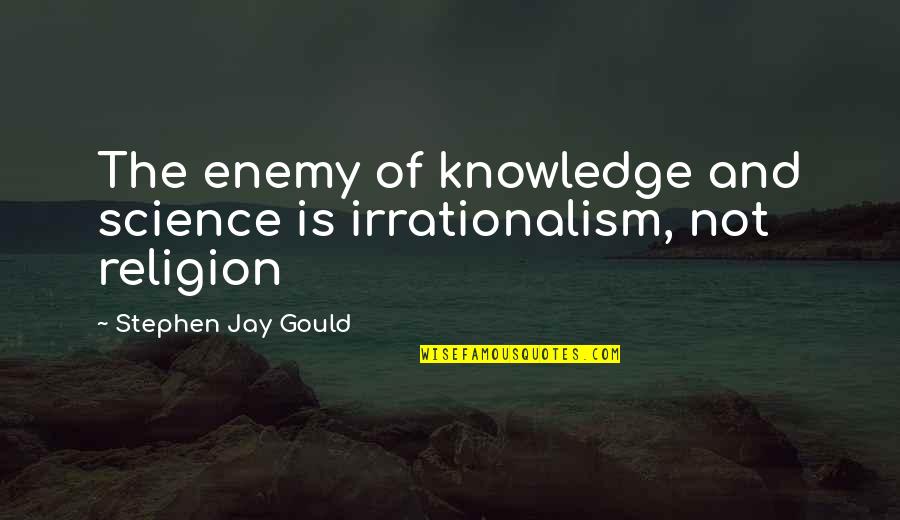 Stephen Jay Gould Quotes By Stephen Jay Gould: The enemy of knowledge and science is irrationalism, Stephen Jay Gould Quotes By Stephen Jay Gould: The enemy of knowledge and science is irrationalism,