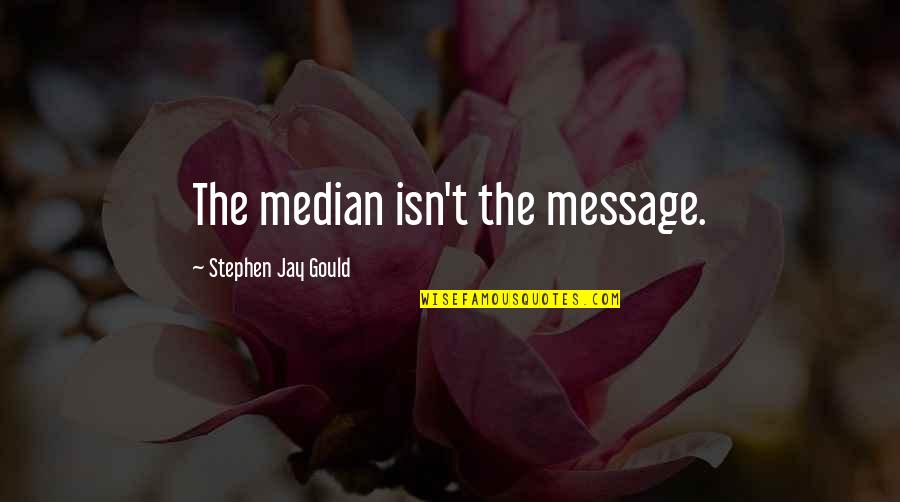 Stephen Jay Gould Quotes By Stephen Jay Gould: The median isn't the message. Stephen Jay Gould Quotes By Stephen Jay Gould: The median isn't the message.