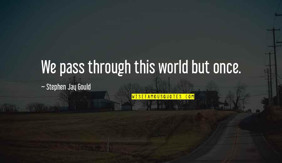 Stephen Jay Gould Quotes By Stephen Jay Gould: We pass through this world but once. Stephen Jay Gould Quotes By Stephen Jay Gould: We pass through this world but once.