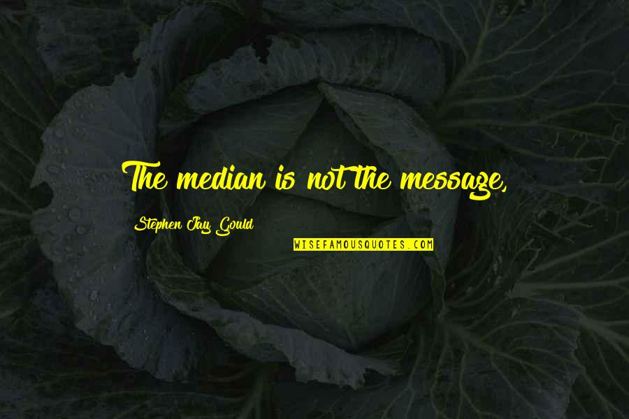 Stephen Jay Gould Quotes By Stephen Jay Gould: The median is not the message, Stephen Jay Gould Quotes By Stephen Jay Gould: The median is not the message,